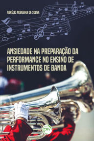 Title: Ansiedade na preparação da performance no ensino de instrumentos de banda, Author: Aurélio Nogueira de Sousa