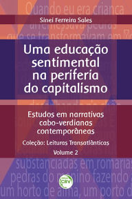 Title: Uma educação sentimental na periferia do capitalismo: estudos em narrativas cabo-verdianas contemporâneas - Coleção: Leituras Transatlânticas - Volume 2, Author: Sinei Ferreira Sales