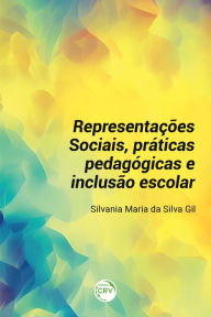 Title: REPRESENTAÇÕES SOCIAIS, PRÁTICAS PEDAGÓGICAS E INCLUSÃO ESCOLAR, Author: Silvania Maria da Silva Gil