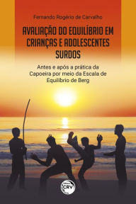 Title: AVALIAÇÃO DO EQUILÍBRIO EM CRIANÇAS E ADOLESCENTES SURDOS ANTES E APÓS A PRÁTICA DA CAPOEIRA POR MEIO DA ESCALA DE EQUILÍBRIO DE BERG, Author: Fernando Rogério de Carvalho