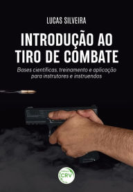 Title: Introdução ao tiro de combate: Bases científicas, treinamento e aplicação para instrutores e instruendos, Author: Lucas Martins da Silveira