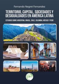 Title: Territorio, capital, sociedades y desigualdades en américa latina: Estudios sobre Argentina, Brasil, Chile, Colombia, México y Perú, Author: Fernando Negret Fernandez