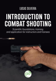 Title: Introduction to combat shooting: Scientific foundations, training, and application for instructors and trainees, Author: Lucas Martins da Silveira