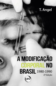 Title: 2ª EDIÇÃO - A MODIFICAÇÃO CORPORAL NO BRASIL 1980 - 1990, Author: T. Angel