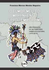 Title: O bumba-meu-boi maranhense urrou em roraima: A (re) produção de um território simbólico-cultural (1975-2019), Author: Francisco Marcos Mendes Nogueira