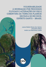 Title: Vulnerabilidade à inundação por processos fluviais e alterações do uso e cobertura da terra na planície deltaica do Rio Doce, Espírito santo - Brasil, Author: James Rafael Ulisses dos Santos