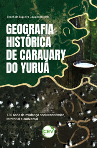 Title: Geografia histórica de Carauary do Yuruá: 30 anos de mudança socioeconômica, territorial e ambiental, Author: Enoch de Siqueira Cavalcanti Neto