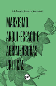 Title: Marxismo, arqui-espaço e agrimensuras críticas, Author: Luis Eduardo Gomes do Nascimento