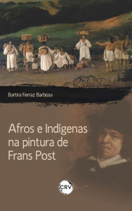 Title: Afros e indígenas na pintura de Frans Post, Author: Bartira Ferraz Barbosa