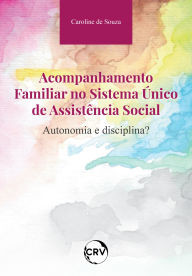 Title: Acompanhamento familiar no sistema único de assistência social: Autonomia e disciplina?, Author: Caroline de Souza