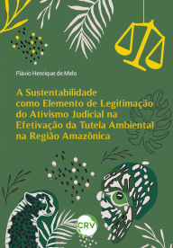 Title: A sustentabilidade como elemento de legitimação do ativismo judicial na efetivação da tutela ambiental na região amazônica, Author: Flávio Henrique de Melo