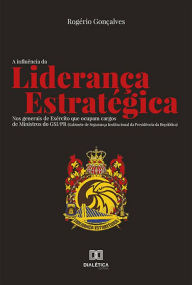 Title: A Influência da Liderança Estratégica : nos generais de Exército que ocupam cargos de Ministros do GSI/PR (Gabinete de Segurança Institucional da Presidência da República), Author: Rogério Gonçalves