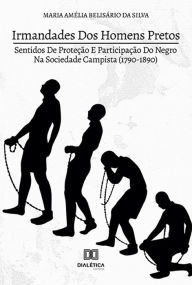 Title: Irmandades dos Homens Pretos: Sentidos de Proteção e Participação do Negro na Sociedade Campista (1790-1890), Author: Maria Amélia Belisário da Silva