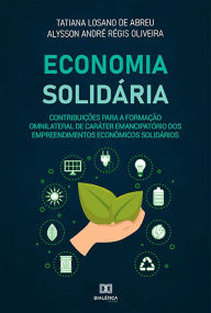 Title: Economia Solidária: contribuições para a formação omnilateral de caráter emancipatório dos empreendimentos econômicos solidários, Author: Tatiana Losano de Abreu