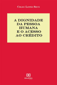 Title: A Dignidade da Pessoa Humana e o acesso ao crédito, Author: Celso Lopes Seus