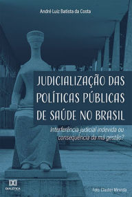 Title: Judicialização das Políticas Públicas de Saúde no Brasil: Interferência judicial indevida ou consequência da má gestão?, Author: André Luiz Batista da Costa