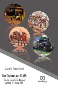 Title: Do Dízimo ao ICMS: Raízes da Tributação Sobre o Consumo, Author: Camila Scacchetti