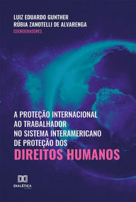 Title: A proteção internacional ao trabalhador no sistema interamericano de proteção dos direitos humanos, Author: Luiz Eduardo Gunther