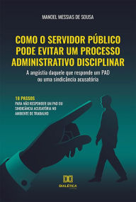 Title: Como o servidor público pode evitar um processo administrativo disciplinar: a angústia daquele que responde um PAD ou uma sindicância acusatória, Author: Manoel Messias de Sousa