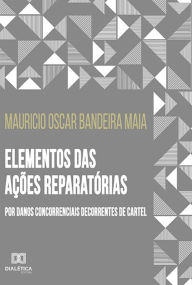 Title: Elementos das ações reparatórias por danos concorrenciais decorrentes de cartel, Author: Mauricio Oscar Bandeira Maia