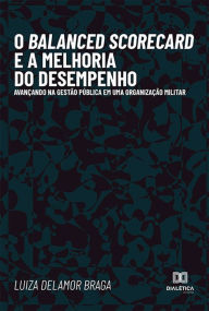 Title: O Balanced Scorecard e a melhoria do desempenho: avançando na gestão pública em uma Organização Militar, Author: Luiza Delamor Braga