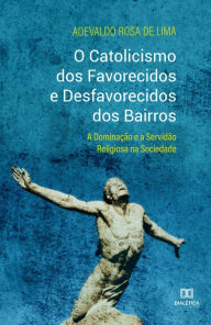 Title: O catolicismo dos favorecidos e desfavorecidos dos bairros: a dominação e a servidão religiosa na sociedade, Author: Adevaldo Rosa de Lima