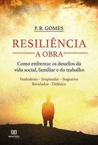 Title: Resiliência - a Obra: como enfrentar os desafios da vida social, familiar e do trabalho, Author: P. R. Gomes