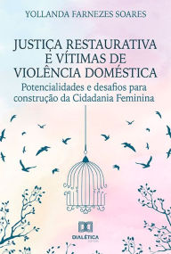 Title: Justiça Restaurativa e vítimas de violência doméstica: potencialidades e desafios para construção da Cidadania Feminina, Author: Yollanda Farnezes Soares