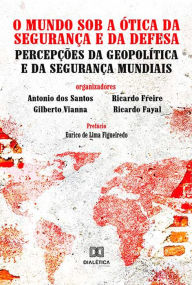 Title: O Mundo Sob a Ótica da Segurança e da Defesa: Percepções da Geopolítica e da Segurança Mundiais, Author: Antonio dos Santos