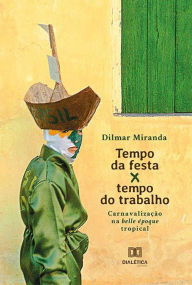 Title: Tempo da festa x tempo do trabalho: carnavalização na belle époque tropical, Author: Dilmar Miranda