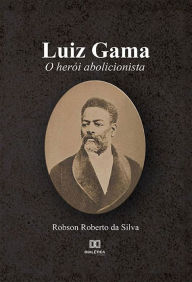 Title: Luiz Gama: o herói abolicionista, Author: Robson Roberto da Silva