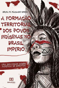 Title: A Formação Territorial dos Povos Indígenas no Brasil Império: uma discussão sobre ausência de direitos, Author: Bruna M. Machado Simões