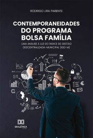 Title: Contemporaneidades do Programa Bolsa Família: uma análise à luz do índice de gestão descentralizada-municipal (IGD-M), Author: Rodrigo Lira Parente