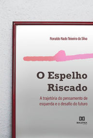Title: O espelho riscado: a trajetória do pensamento de esquerda e o desafio do futuro, Author: Ronaldo Nado Teixeira da Silva