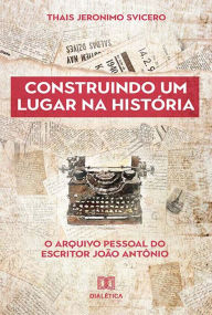 Title: Construindo um lugar na história: o arquivo pessoal do escritor João Antônio, Author: Thais Jeronimo Svicero