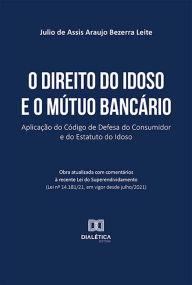 Title: O direito do idoso e o mútuo bancário: aplicação do Código de Defesa do Consumidor e do Estatuto do Idoso, Author: Julio de Assis Araujo Bezerra Leite