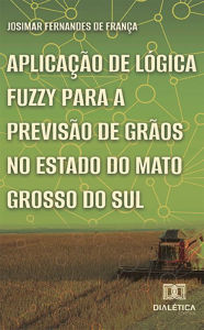 Title: Aplicação de lógica fuzzy para a previsão de grãos no estado do Mato Grosso do Sul, Author: Josimar Fernandes de França
