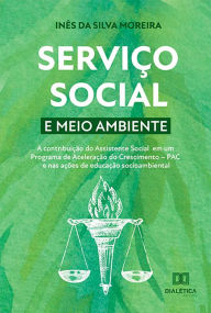 Title: Serviço social e meio ambiente: a contribuição do Assistente Social em um Programa de Aceleração do Crescimento - PAC e nas ações de educação socioambiental, Author: Inês da Silva Moreira