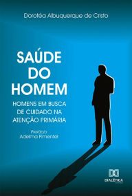 Title: Saúde do homem: homens em busca de cuidado na atenção primária, Author: Dorotéa Albuquerque de Cristo