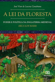 Title: A Lei da Floresta: poder e política na Inglaterra medieval (séculos XI-XIII), Author: José Vitor de Lucena Canabrava