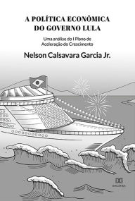 Title: A Política Econômica do governo Lula: uma análise do I Plano de Aceleração do Crescimento, Author: Nelson Calsavara Garcia Jr.