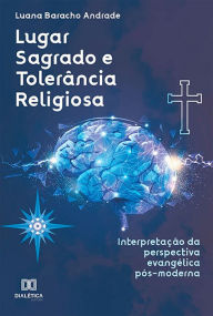 Title: Lugar Sagrado e Tolerância Religiosa: interpretação da perspectiva evangélica pós-moderna, Author: Luana Baracho Andrade