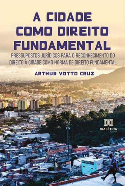 A cidade como direito fundamental: pressupostos jurídicos para o reconhecimento do Direito à Cidade como norma de direito fundamental