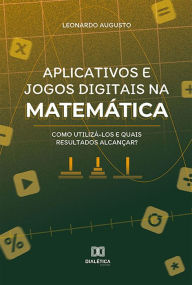 Title: Aplicativos e jogos digitais na matemática: como utilizá-los e quais resultados alcançar?, Author: Leonardo Augusto