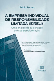 Title: A Empresa Individual de Responsabilidade Limitada (EIRELI): uma análise de sua criação até sua transformação - Com as alterações advindas das Leis nº 13.874/19 (Lei da Liberdade Econômica) e nº 14.195/21 (Lei do Ambiente de Negócios), Author: FABIO FERRAZ