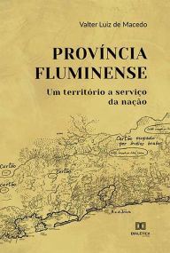 Title: Província fluminense: um território a serviço da nação, Author: Valter Macedo