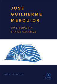 Title: José Guilherme Merquior: um liberal na Era de Aquarius, Author: Sonia Carvalho