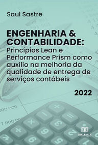 Title: Engenharia & Contabilidade: Princípios Lean e Performance Prism como auxílio na melhoria da qualidade de entrega de serviços contábeis, Author: Saul Sastre