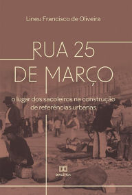 Title: Rua 25 de Março: o lugar dos sacoleiros na construção de referências urbanas, Author: Lineu Francisco de Oliveira