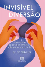 Title: Invisível diversão: o mecanismo de engajamento, do videogame para a vida, Author: Erick Oliveira